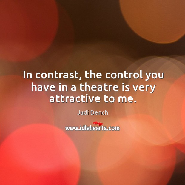 In contrast, the control you have in a theatre is very attractive to me. Judi Dench Picture Quote