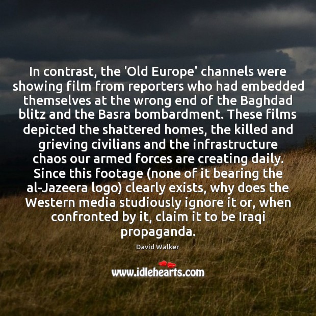 In contrast, the ‘Old Europe’ channels were showing film from reporters who David Walker Picture Quote