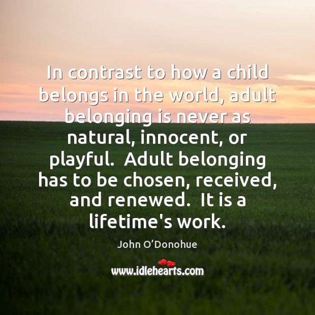In contrast to how a child belongs in the world, adult belonging John O’Donohue Picture Quote