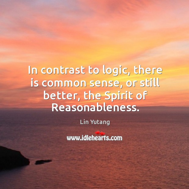 In contrast to logic, there is common sense, or still better, the Lin Yutang Picture Quote