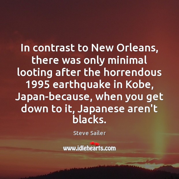 In contrast to New Orleans, there was only minimal looting after the Steve Sailer Picture Quote
