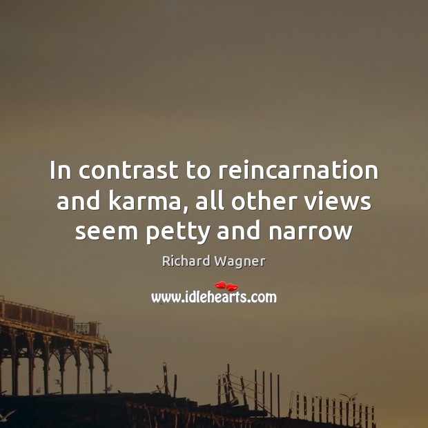 In contrast to reincarnation and karma, all other views seem petty and narrow Richard Wagner Picture Quote
