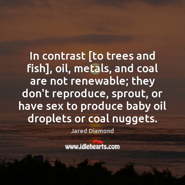 In contrast [to trees and fish], oil, metals, and coal are not Jared Diamond Picture Quote