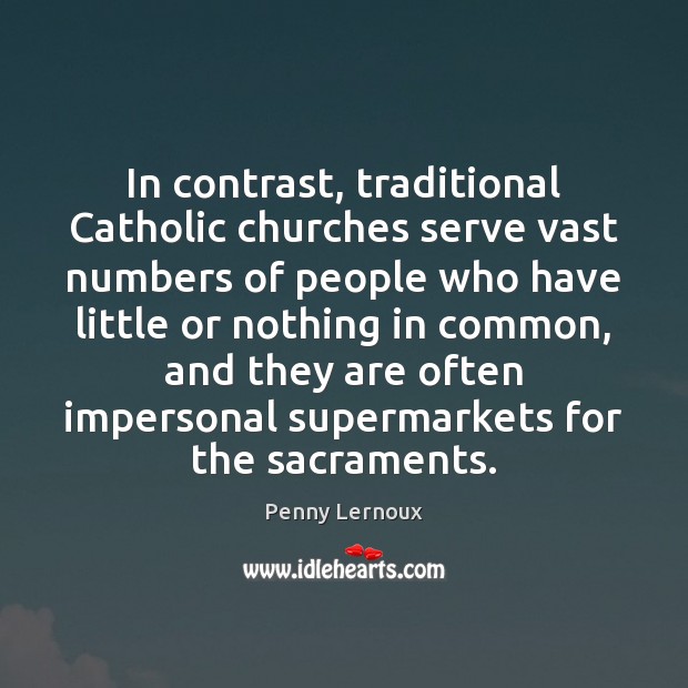 In contrast, traditional Catholic churches serve vast numbers of people who have Penny Lernoux Picture Quote