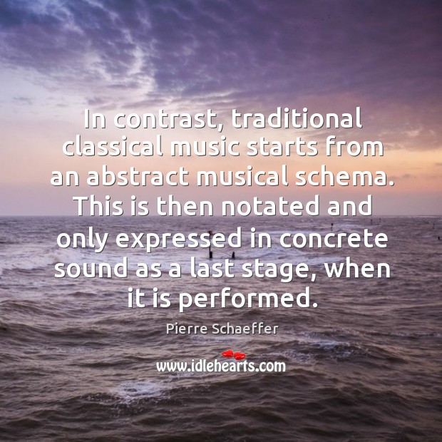 In contrast, traditional classical music starts from an abstract musical schema. Pierre Schaeffer Picture Quote