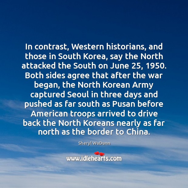 In contrast, Western historians, and those in South Korea, say the North Sheryl WuDunn Picture Quote