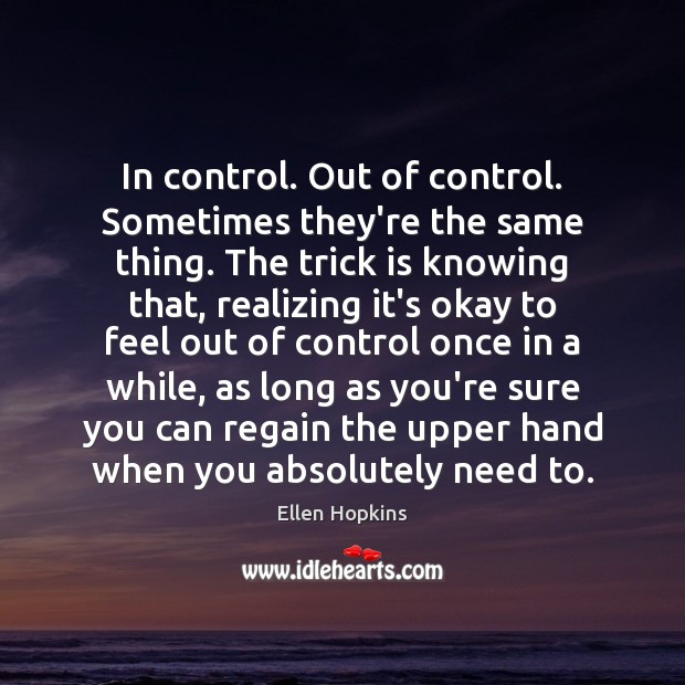 In control. Out of control. Sometimes they’re the same thing. The trick Ellen Hopkins Picture Quote