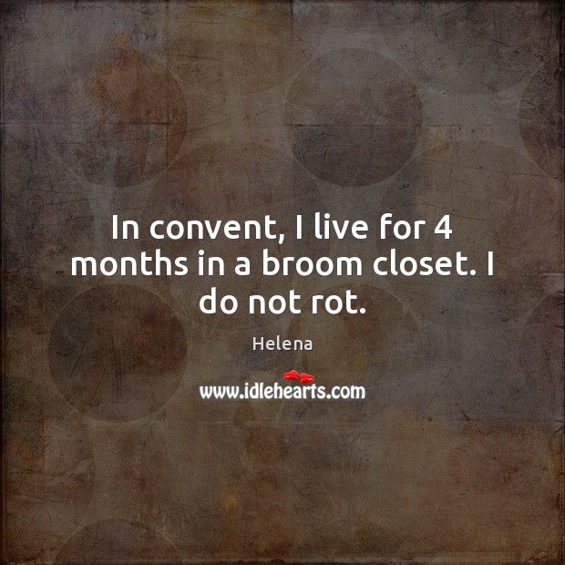 In convent, I live for 4 months in a broom closet. I do not rot. Image