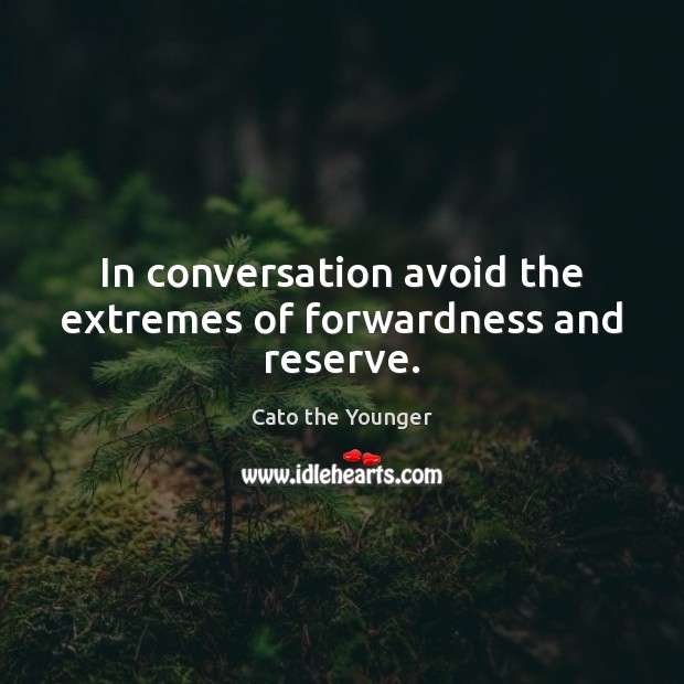 In conversation avoid the extremes of forwardness and reserve. Cato the Younger Picture Quote