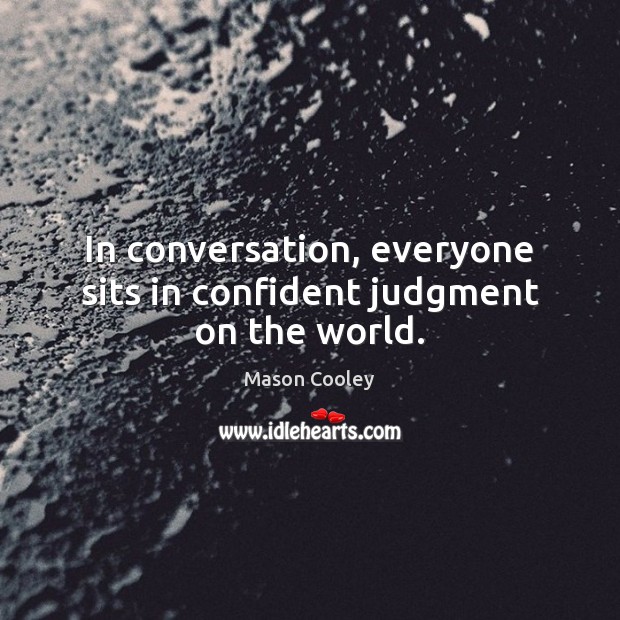 In conversation, everyone sits in confident judgment on the world. Mason Cooley Picture Quote
