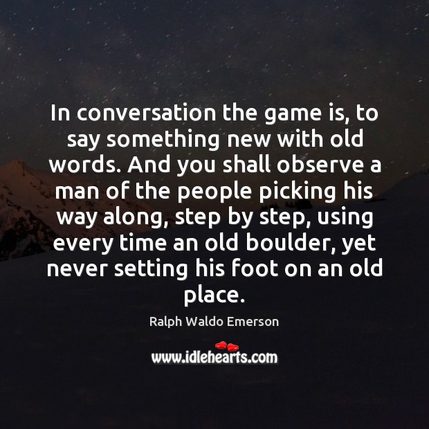 In conversation the game is, to say something new with old words. Image
