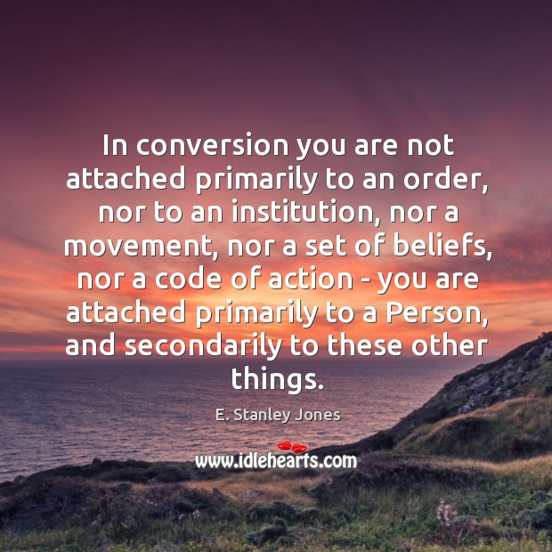 In conversion you are not attached primarily to an order, nor to E. Stanley Jones Picture Quote