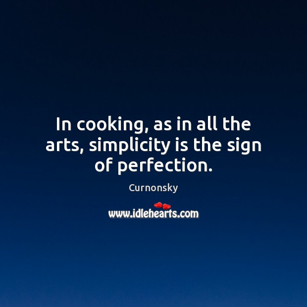 In cooking, as in all the arts, simplicity is the sign of perfection. Image