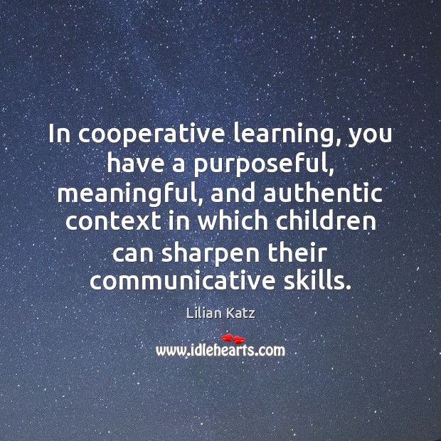 In cooperative learning, you have a purposeful, meaningful, and authentic context in Lilian Katz Picture Quote