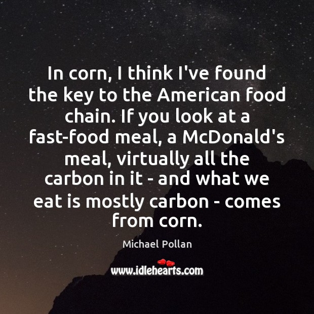 In corn, I think I’ve found the key to the American food Michael Pollan Picture Quote