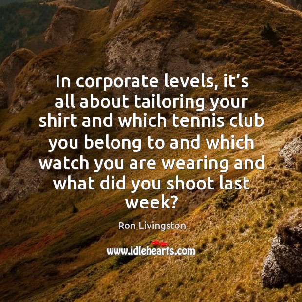 In corporate levels, it’s all about tailoring your shirt and which tennis . Ron Livingston Picture Quote