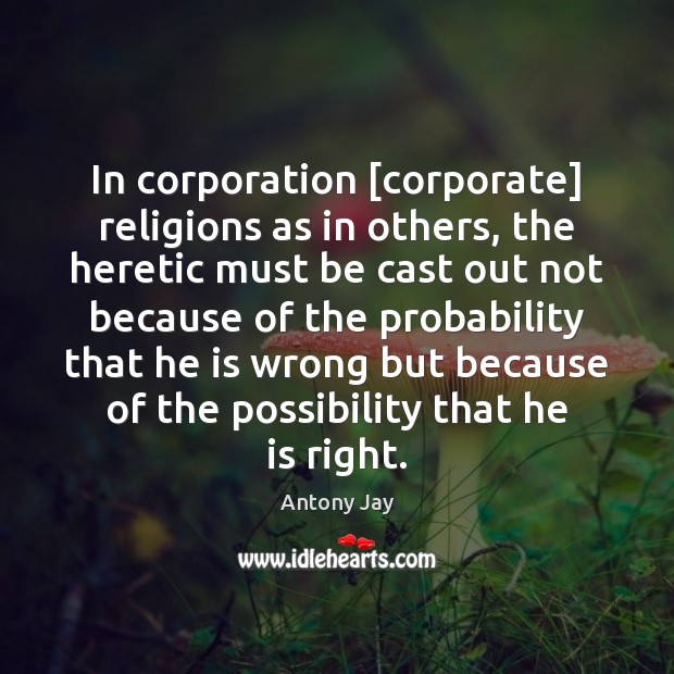In corporation [corporate] religions as in others, the heretic must be cast Image