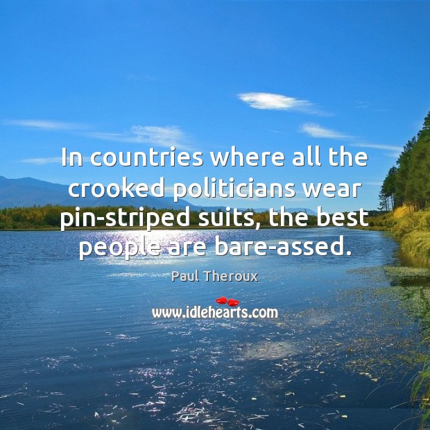 In countries where all the crooked politicians wear pin-striped suits, the best Paul Theroux Picture Quote