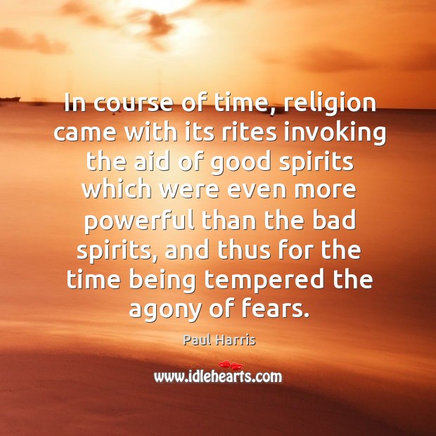 In course of time, religion came with its rites invoking the aid of good spirits Paul Harris Picture Quote