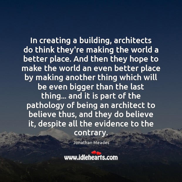 In creating a building, architects do think they’re making the world a Jonathan Meades Picture Quote