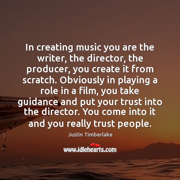 In creating music you are the writer, the director, the producer, you Justin Timberlake Picture Quote