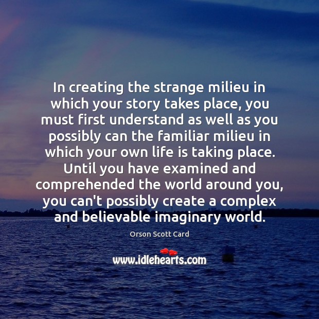 In creating the strange milieu in which your story takes place, you Orson Scott Card Picture Quote