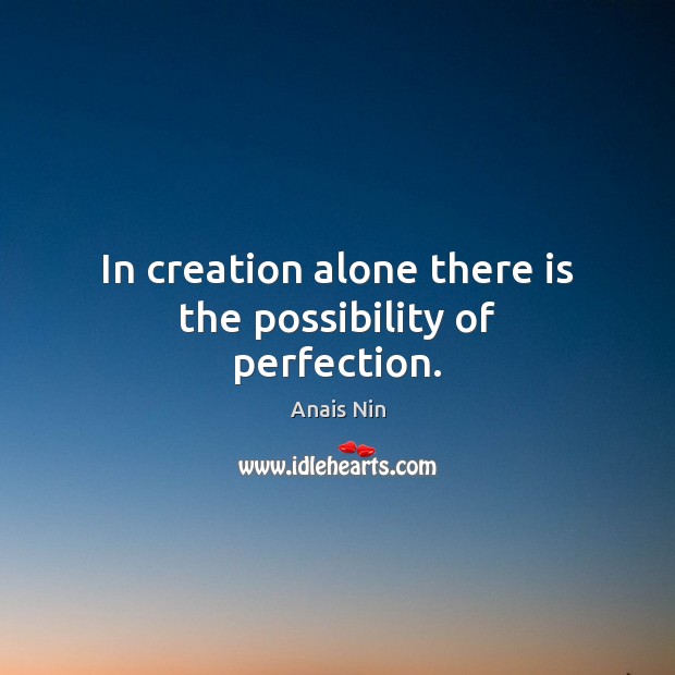 In creation alone there is the possibility of perfection. Anais Nin Picture Quote