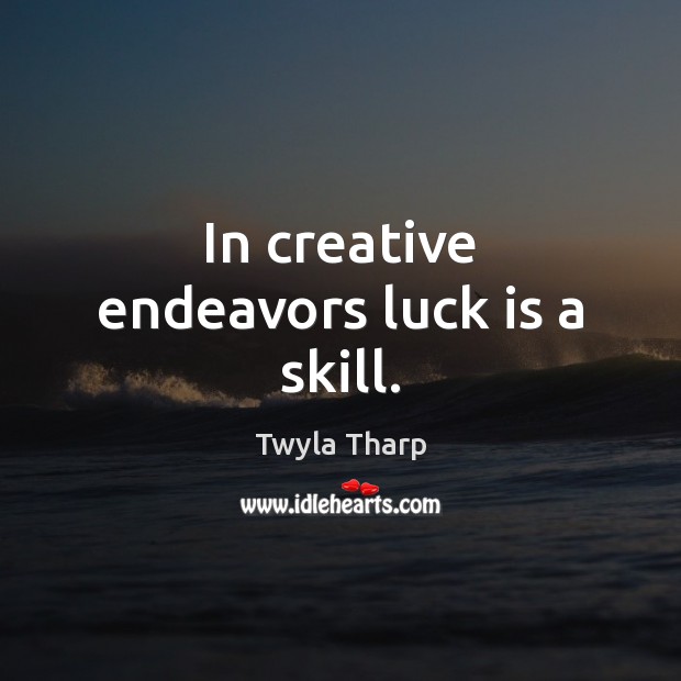 In creative endeavors luck is a skill. Twyla Tharp Picture Quote