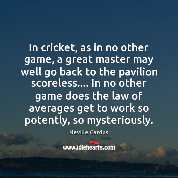 In cricket, as in no other game, a great master may well Neville Cardus Picture Quote