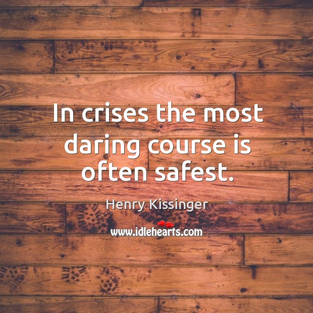 In crises the most daring course is often safest. Henry Kissinger Picture Quote