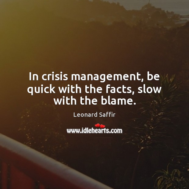 In crisis management, be quick with the facts, slow with the blame. Leonard Saffir Picture Quote
