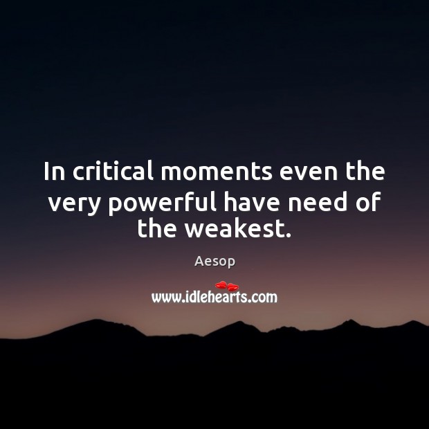 In critical moments even the very powerful have need of the weakest. Aesop Picture Quote