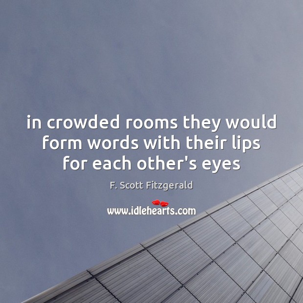 In crowded rooms they would form words with their lips for each other’s eyes F. Scott Fitzgerald Picture Quote