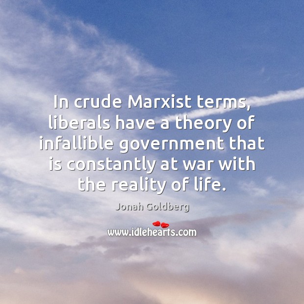 In crude Marxist terms, liberals have a theory of infallible government that Jonah Goldberg Picture Quote