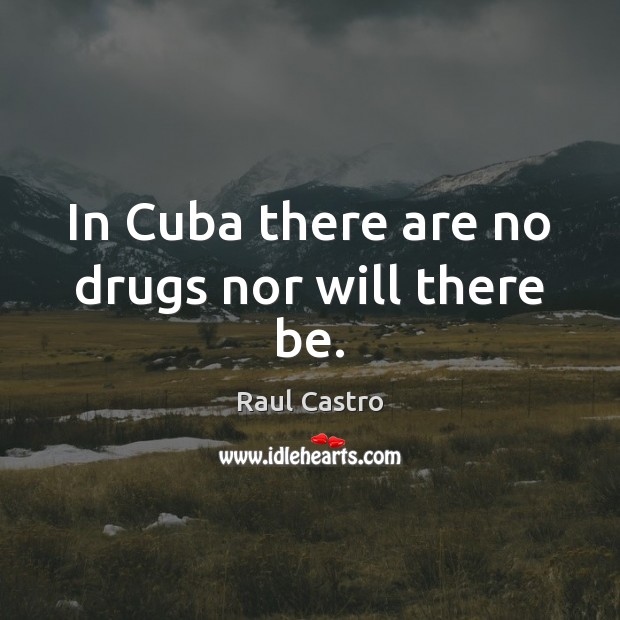 In Cuba there are no drugs nor will there be. Raul Castro Picture Quote