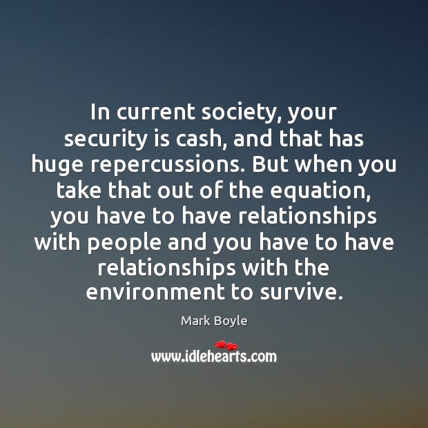 In current society, your security is cash, and that has huge repercussions. Mark Boyle Picture Quote