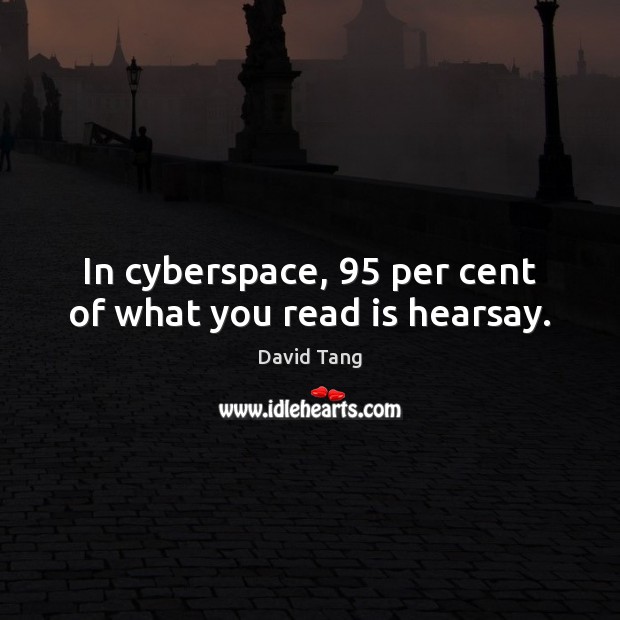 In cyberspace, 95 per cent of what you read is hearsay. David Tang Picture Quote