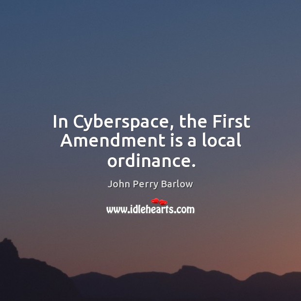 In cyberspace, the first amendment is a local ordinance. Image