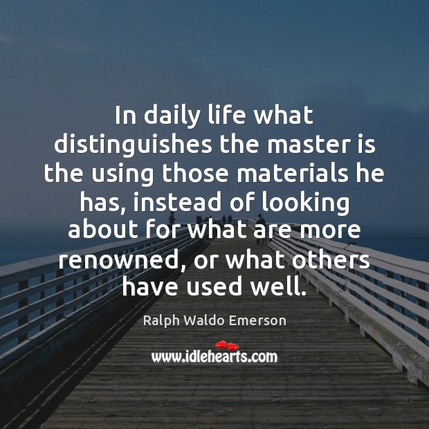 In daily life what distinguishes the master is the using those materials Ralph Waldo Emerson Picture Quote