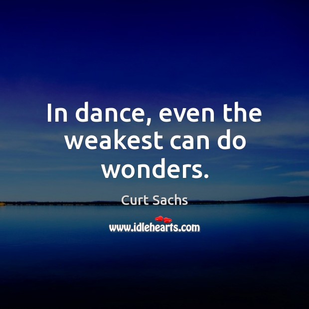 In dance, even the weakest can do wonders. Curt Sachs Picture Quote