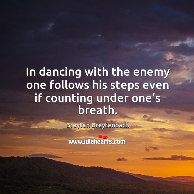 In dancing with the enemy one follows his steps even if counting under one’s breath. Breyten Breytenbach Picture Quote
