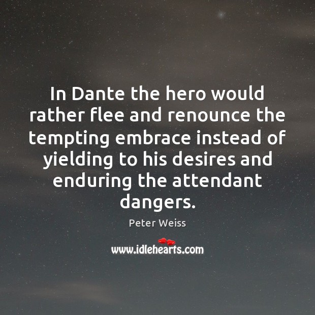 In Dante the hero would rather flee and renounce the tempting embrace Peter Weiss Picture Quote