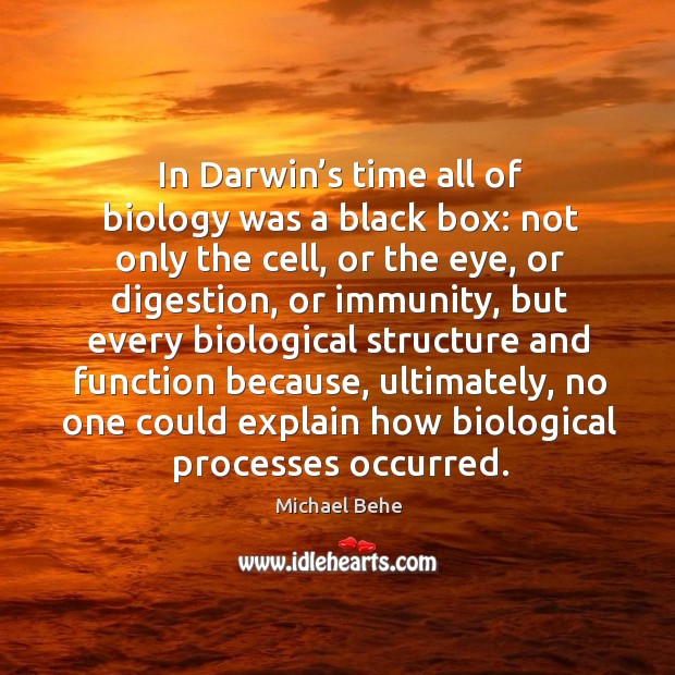 In darwin’s time all of biology was a black box: not only the cell, or the eye, or digestion Michael Behe Picture Quote