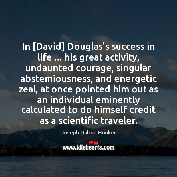In [David] Douglas’s success in life … his great activity, undaunted courage, singular Joseph Dalton Hooker Picture Quote