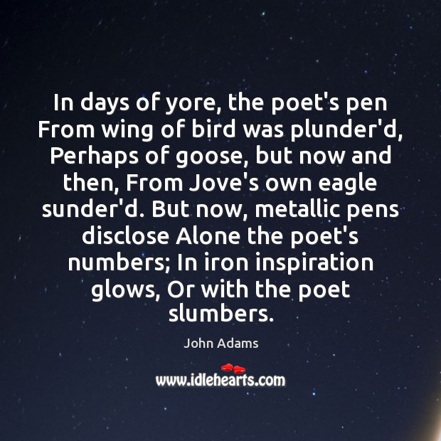 In days of yore, the poet’s pen From wing of bird was John Adams Picture Quote