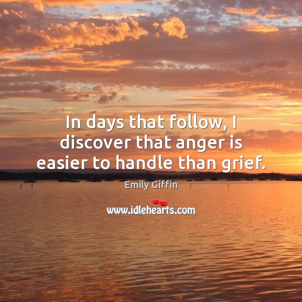 In days that follow, I discover that anger is easier to handle than grief. Emily Giffin Picture Quote
