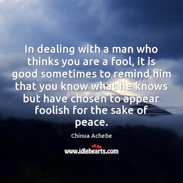 In dealing with a man who thinks you are a fool, it Chinua Achebe Picture Quote