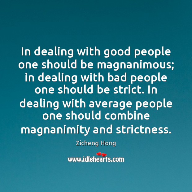 In dealing with good people one should be magnanimous; in dealing with Zicheng Hong Picture Quote