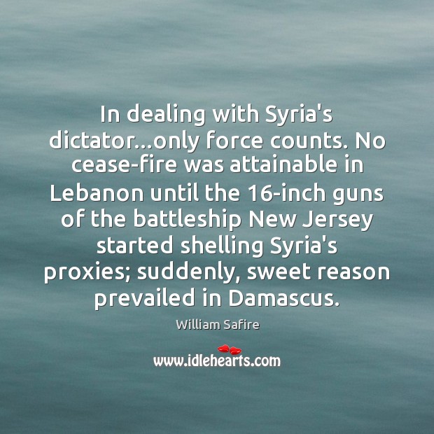In dealing with Syria’s dictator…only force counts. No cease-fire was attainable William Safire Picture Quote