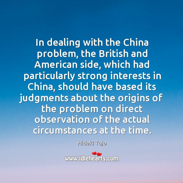 In dealing with the china problem, the british and american side, which had particularly Hideki Tojo Picture Quote
